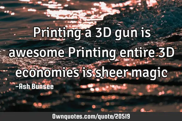 Printing a 3D gun is awesome Printing entire 3D economies is sheer