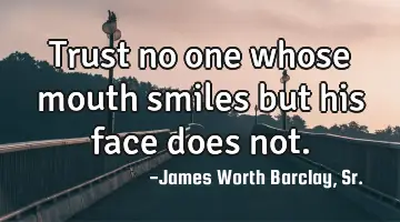 Trust no one whose mouth smiles but his face does