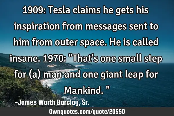 1909: Tesla claims he gets his inspiration from messages sent to him from outer space. He is called