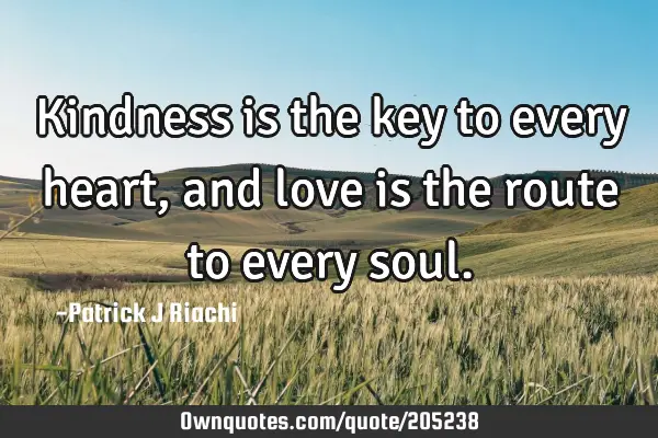 Kindness is the key to every heart, and love is the route to every