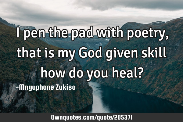 I pen the pad with poetry, that is my God given skill
how do you heal?