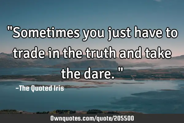 "Sometimes you just have to trade in the truth and take the dare."