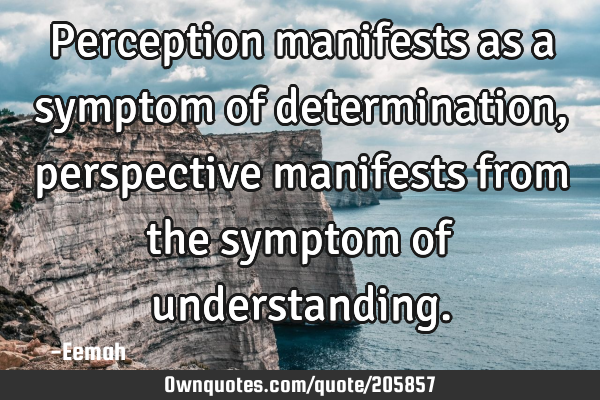Perception manifests as a symptom of determination, perspective manifests from the symptom of