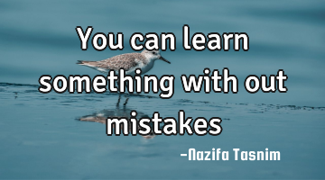You can learn something with out mistakes