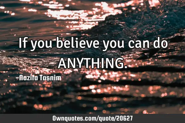 If you believe you can do ANYTHING