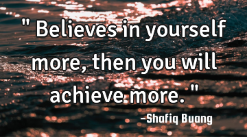 " Believes in yourself more, then you will achieve more."