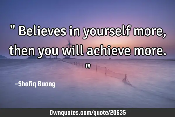 " Believes in yourself more, then you will achieve more."