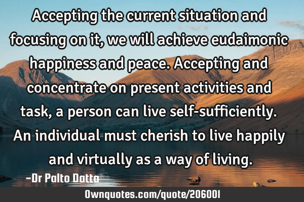 Accepting the current situation and focusing on it, we will achieve eudaimonic happiness and peace.