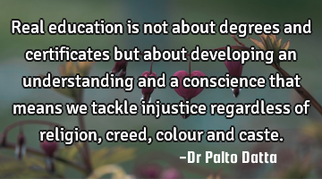 Real education is not about degrees and certificates but about developing an understanding and a