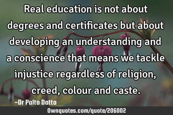 Real education is not about degrees and certificates but about developing an understanding and a
