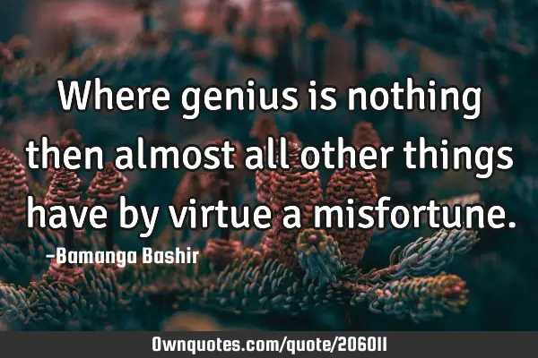 Where genius is nothing then almost all other things have by virtue a