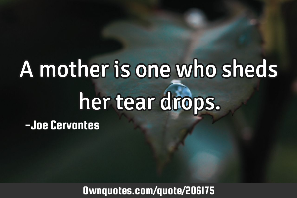 A mother is one who sheds her tear