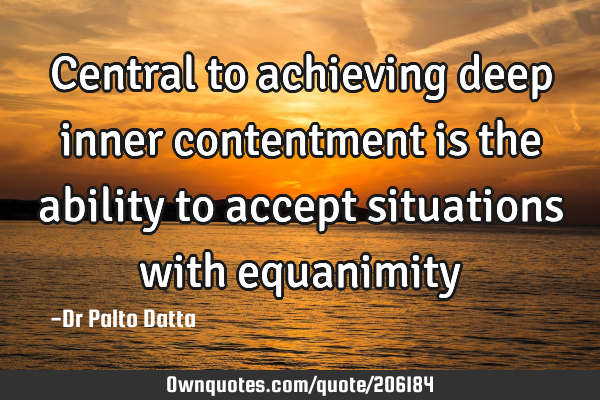 Central to achieving deep inner contentment is the ability to accept situations with