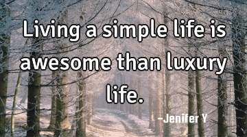 Living a simple life is awesome than luxury life.