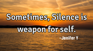 Sometimes,
Silence is weapon for self.