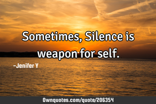 Sometimes,
Silence is weapon for