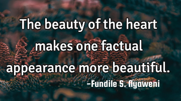 The beauty of the heart makes one factual appearance more beautiful.