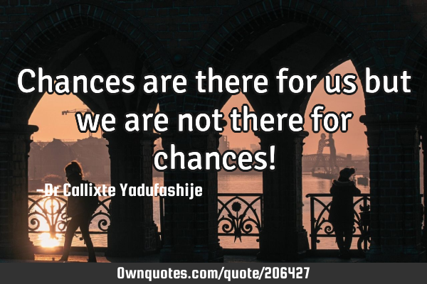 Chances are there for us but we are not there for chances!