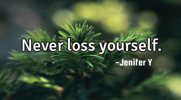 Never loss yourself.