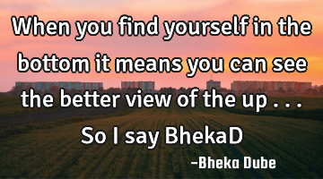 When you find yourself in the bottom it means you can see the better view of the up ...

So I say