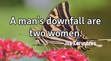 A man's downfall are two women.