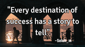 "Every destination of success has a story to tell"
