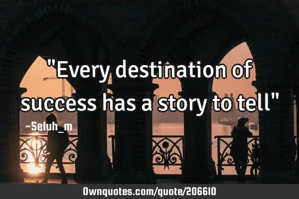 "Every destination of success has a story to tell"