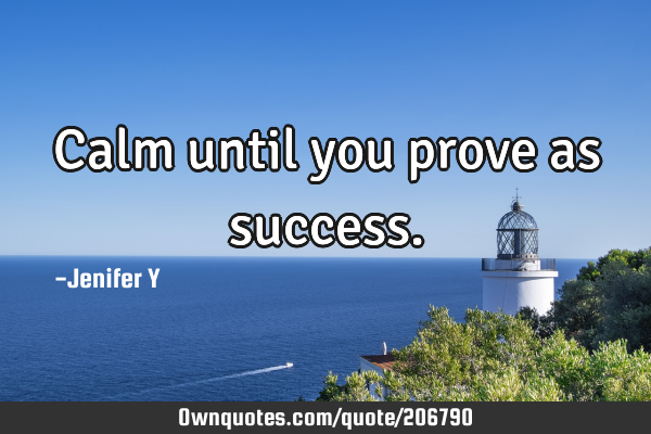Calm until you prove as