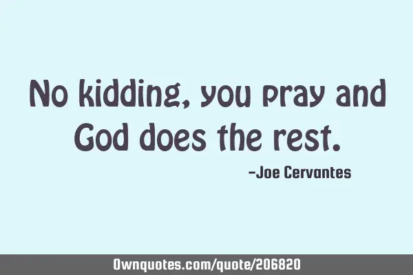 No kidding, you pray and God does the