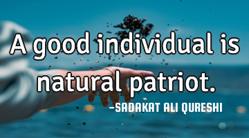 A good individual is natural patriot.
