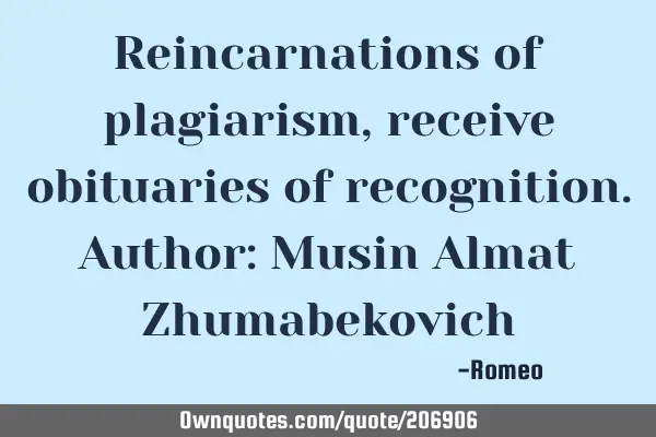 Reincarnations of plagiarism, receive obituaries of recognition.
Author: Musin Almat Z