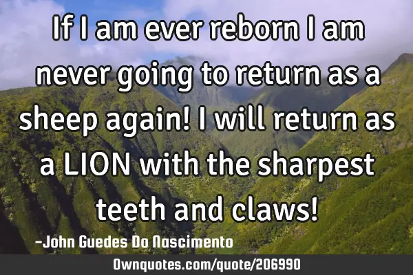 If I am ever reborn I am never going to return as a sheep again! I will return as a LION with the