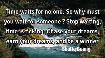 Time waits for no one. So why must you wait for someone ? Stop waiting, time is ticking. Chase