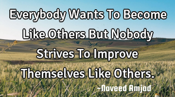 Everybody Wants To Become Like Others But Nobody Strives To Improve Themselves Like Others.