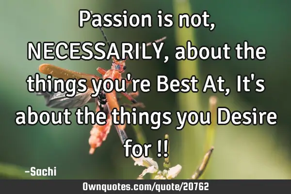 Passion is not, NECESSARILY , about the things you