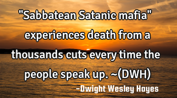 "Sabbatean Satanic mafia" experiences death from a thousands cuts every time the people speak up. ~(