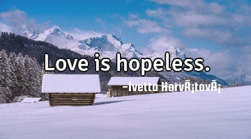 Love is hopeless.