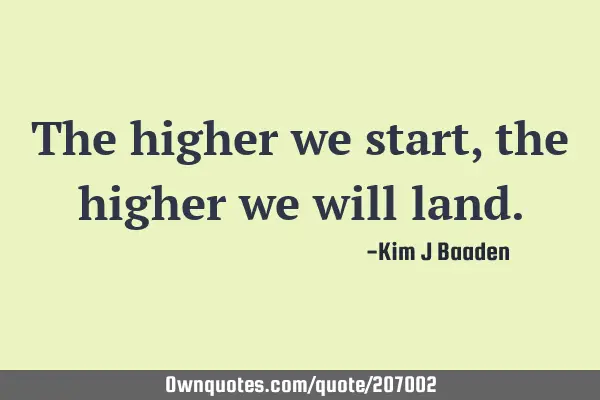 The higher we start, the higher we will