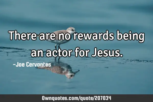 There are no rewards being an actor for J