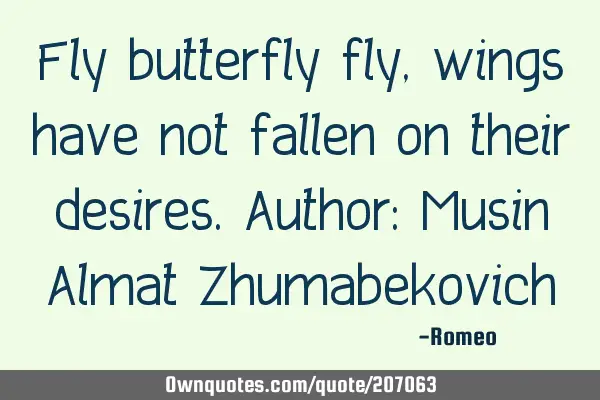 Fly butterfly fly, wings have not fallen on their desires.
Author: Musin Almat Z