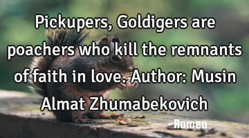 Pickupers, Goldigers are poachers who kill the remnants of faith in love.
Author: Musin Almat Z
