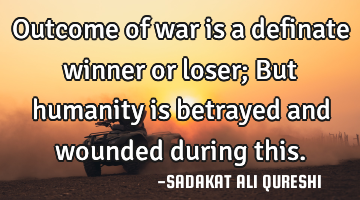 Outcome of war is a definate winner or loser;
But humanity is betrayed and wounded during this.
