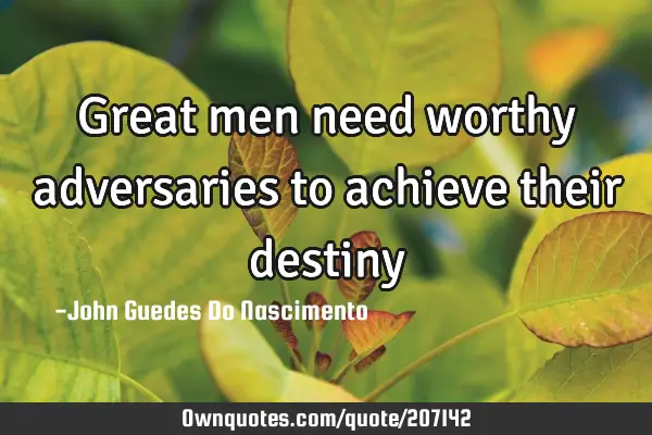 Great men need worthy adversaries to achieve their