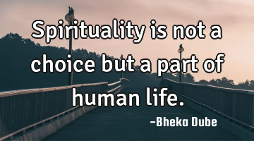 Spirituality is not a choice but a part of human life.