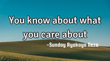 You know about what you care about