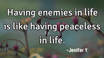 Having enemies in life is like having peaceless in life.