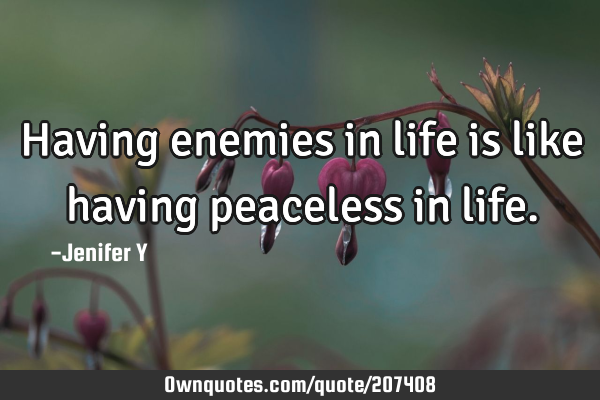 Having enemies in life is like having peaceless in