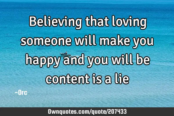 Believing that loving someone will make you happy and you will be content is a