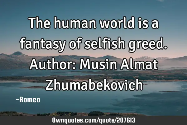 The human world is a fantasy of selfish greed.
Author: Musin Almat Z