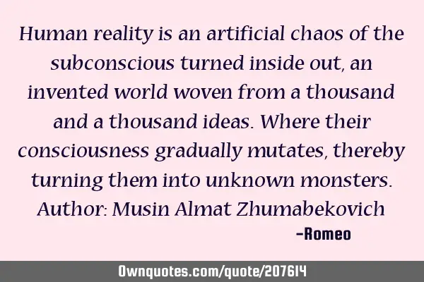 Human reality is an artificial chaos of the subconscious turned inside out, an invented world woven